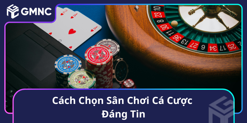 Cách Chọn Sân Chơi Cá Cược Đáng Tin Cách Chọn Sân Chơi Cá Cược Đáng Tin
